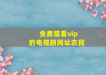 免费观看vip 的电视剧网址农民